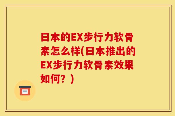 日本的EX步行力软骨素怎么样(日本推出的EX步行力软骨素效果如何?) 日本的EX步行力软骨素怎么样(日本推出的EX步行力软骨素效果如何?)