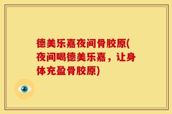 德美乐嘉夜间骨胶原(夜间喝德美乐嘉，让身体充盈骨胶原)