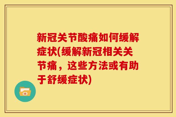 新冠关节酸痛如何缓解症状(缓解新冠相关关节痛，这些方法或有助于舒缓症状)