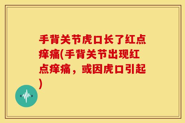 手背关节虎口长了红点痒痛(手背关节出现红点痒痛，或因虎口引起)