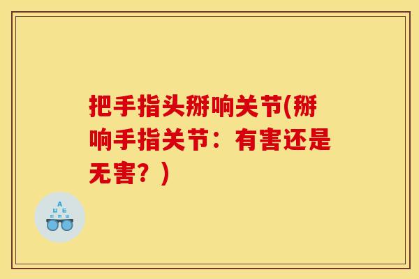 把手指头掰响关节(掰响手指关节:有害还是无害?) 把手指头掰响关节(掰响手指关节:有害还是无害?)