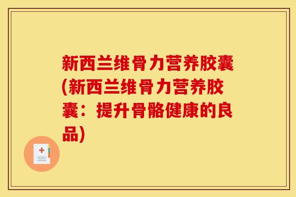 新西兰维骨力营养胶囊(新西兰维骨力营养胶囊:提升骨骼健康的良品) 新西兰维骨力营养胶囊(新西兰维骨力营养胶囊:提升骨骼健康的良品)