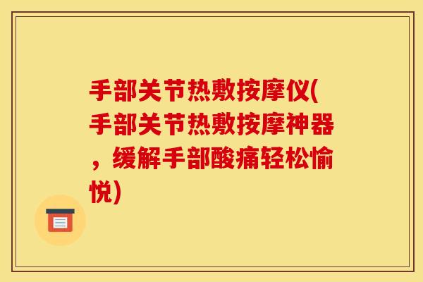 手部关节热敷按摩仪(手部关节热敷按摩神器，缓解手部酸痛轻松愉悦)