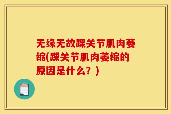 无缘无故踝关节肌肉萎缩(踝关节肌肉萎缩的原因是什么?) 无缘无故踝关节肌肉萎缩(踝关节肌肉萎缩的原因是什么?)