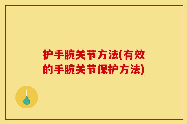 护手腕关节方法(有效的手腕关节保护方法) 护手腕关节方法(有效的手腕关节保护方法)