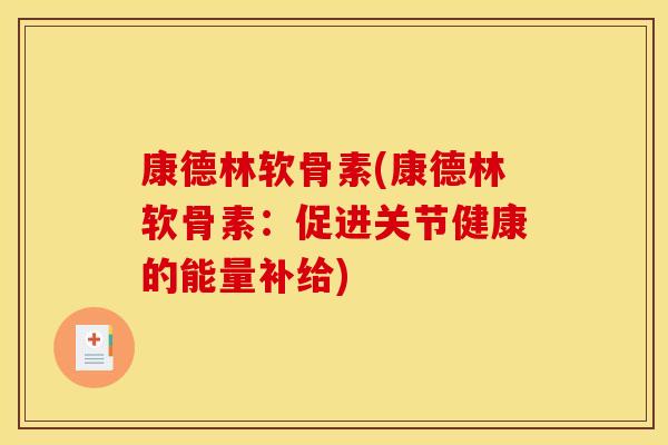 康德林软骨素(康德林软骨素:促进关节健康的能量补给) 康德林软骨素(康德林软骨素:促进关节健康的能量补给)