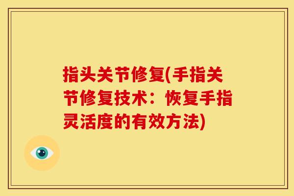 指头关节修复(手指关节修复技术：恢复手指灵活度的有效方法)