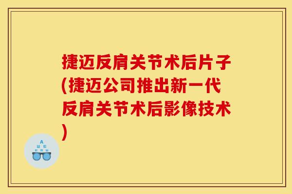 捷迈反肩关节术后片子(捷迈公司推出新一代反肩关节术后影像技术) 捷迈反肩关节术后片子(捷迈公司推出新一代反肩关节术后影像技术)