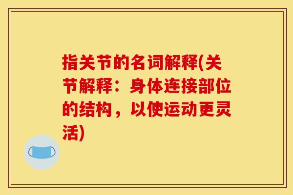 指关节的名词解释(关节解释：身体连接部位的结构，以使运动更灵活)