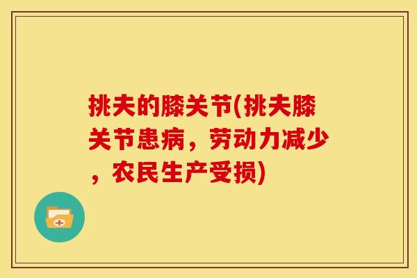 挑夫的膝关节(挑夫膝关节患,劳动力减少,农民生产受损) 挑夫的膝关节(挑夫膝关节患,劳动力减少,农民生产受损)