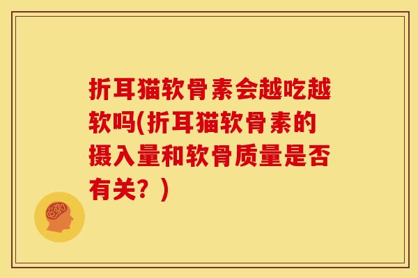 折耳猫软骨素会越吃越软吗(折耳猫软骨素的摄入量和软骨质量是否有关？)