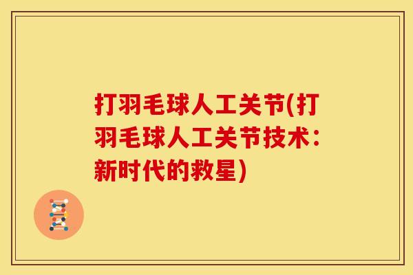 打羽毛球人工关节(打羽毛球人工关节技术：新时代的救星)