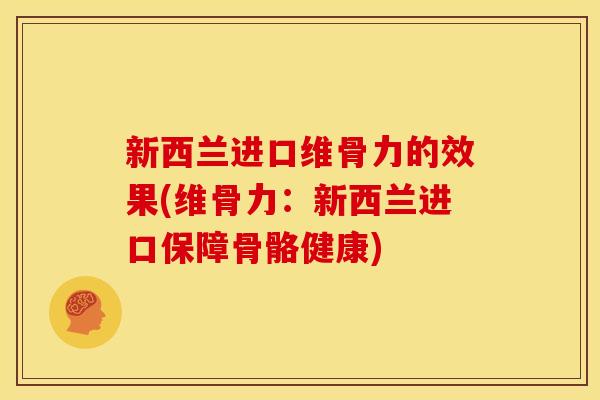 新西兰进口维骨力的效果(维骨力：新西兰进口保障骨骼健康)