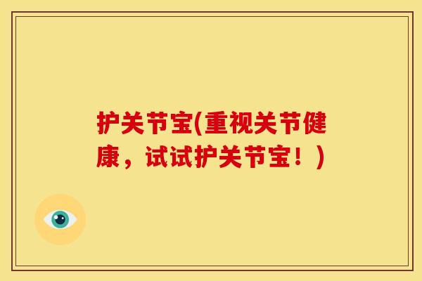 护关节宝(重视关节健康,试试护关节宝!) 护关节宝(重视关节健康,试试护关节宝!)