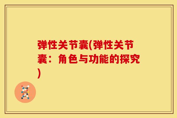 弹性关节囊(弹性关节囊：角色与功能的探究)