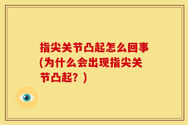 指尖关节凸起怎么回事(为什么会出现指尖关节凸起?) 指尖关节凸起怎么回事(为什么会出现指尖关节凸起?)