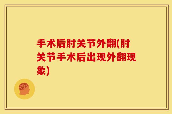 手术后肘关节外翻(肘关节手术后出现外翻现象)