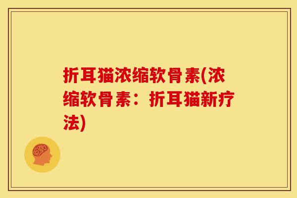 折耳猫浓缩软骨素(浓缩软骨素：折耳猫新疗法)