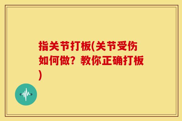 指关节打板(关节受伤如何做？教你正确打板)