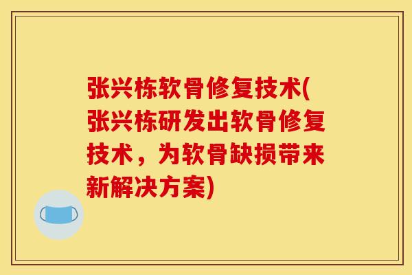 张兴栋软骨修复技术(张兴栋研发出软骨修复技术，为软骨缺损带来新解决方案)