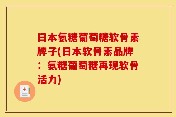 日本氨糖葡萄糖软骨素牌子(日本软骨素品牌：氨糖葡萄糖再现软骨活力)