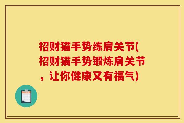 招财猫手势练肩关节(招财猫手势锻炼肩关节,让你健康又有福气) 招财猫手势练肩关节(招财猫手势锻炼肩关节,让你健康又有福气)