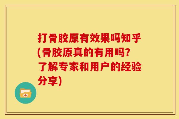 打骨胶原有效果吗知乎(骨胶原真的有用吗？了解专家和用户的经验分享)