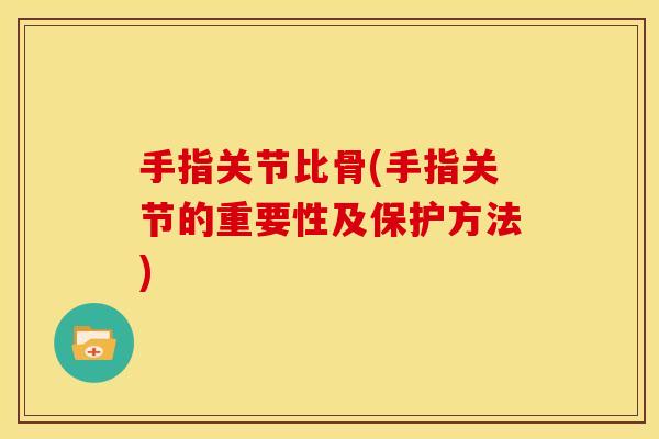 手指关节比骨(手指关节的重要性及保护方法) 手指关节比骨(手指关节的重要性及保护方法)