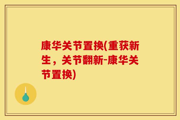康华关节置换(重获新生,关节翻新-康华关节置换) 康华关节置换(重获新生,关节翻新-康华关节置换)