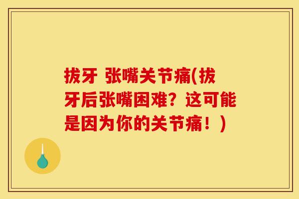 拔牙 张嘴关节痛(拔牙后张嘴困难？这可能是因为你的关节痛！)