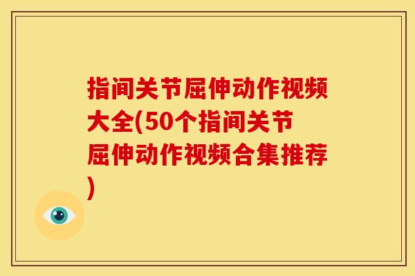 指间关节屈伸动作视频大全(50个指间关节屈伸动作视频合集推荐) 指间关节屈伸动作视频大全(50个指间关节屈伸动作视频合集推荐)