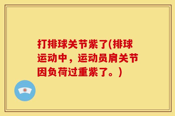 打排球关节紫了(排球运动中，运动员肩关节因负荷过重紫了。)