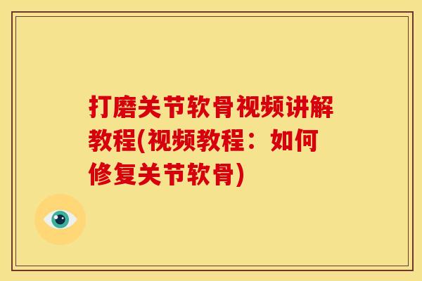 打磨关节软骨视频讲解教程(视频教程:如何修复关节软骨) 打磨关节软骨视频讲解教程(视频教程:如何修复关节软骨)