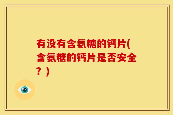 有没有含氨糖的钙片(含氨糖的钙片是否安全?) 有没有含氨糖的钙片(含氨糖的钙片是否安全?)
