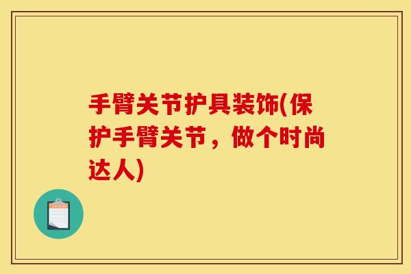 手臂关节护具装饰(保护手臂关节，做个时尚达人)