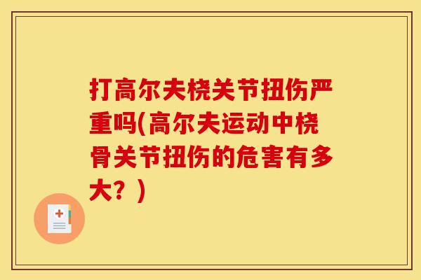 打高尔夫桡关节扭伤严重吗(高尔夫运动中桡骨关节扭伤的危害有多大？)