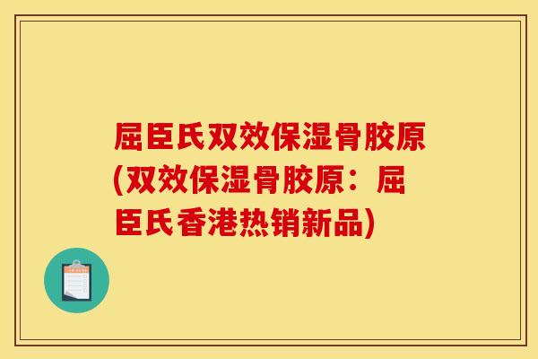 屈臣氏双效保湿骨胶原(双效保湿骨胶原：屈臣氏香港热销新品)