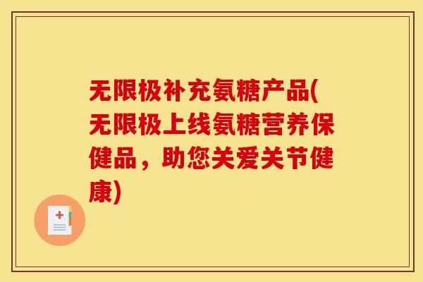无限极补充氨糖产品(无限极上线氨糖营养保健品，助您关爱关节健康)