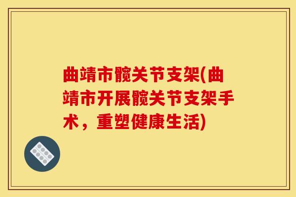 曲靖市髋关节支架(曲靖市开展髋关节支架手术，重塑健康生活)