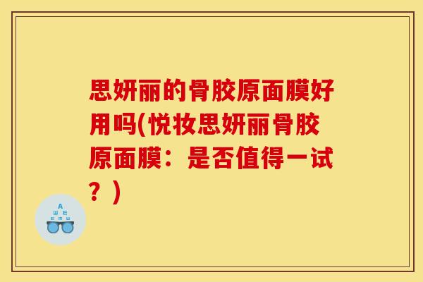 思妍丽的骨胶原面膜好用吗(悦妆思妍丽骨胶原面膜:是否值得一试?) 思妍丽的骨胶原面膜好用吗(悦妆思妍丽骨胶原面膜:是否值得一试?)
