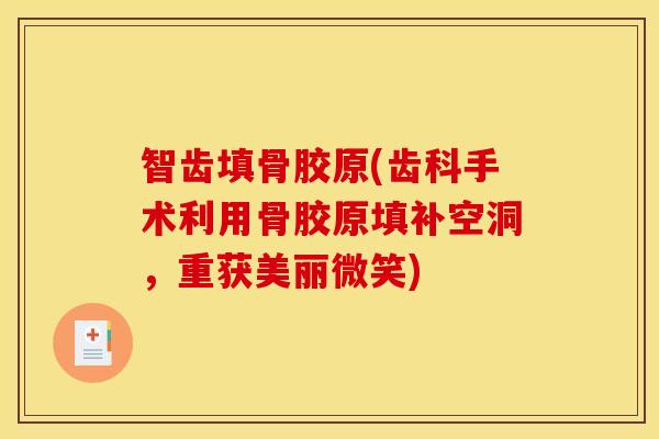 智齿填骨胶原(齿科手术利用骨胶原填补空洞，重获美丽微笑)