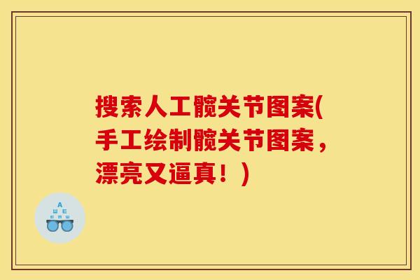 搜索人工髋关节图案(手工绘制髋关节图案,漂亮又逼真!) 搜索人工髋关节图案(手工绘制髋关节图案,漂亮又逼真!)