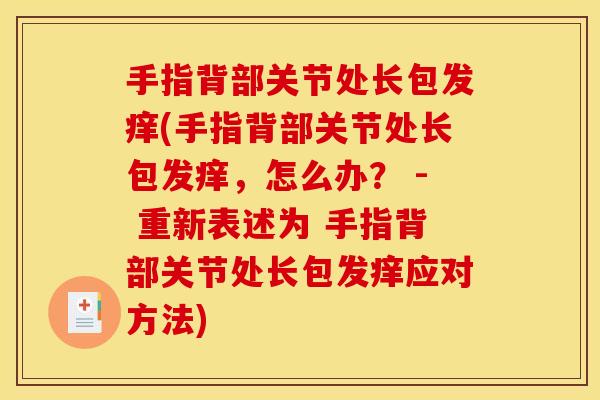 手指背部关节处长包发痒(手指背部关节处长包发痒，怎么办？ - 重新表述为 手指背部关节处长包发痒应对方法)