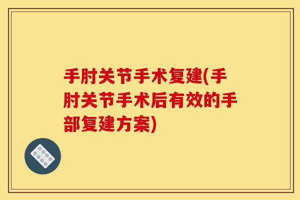 手肘关节手术复建(手肘关节手术后有效的手部复建方案)