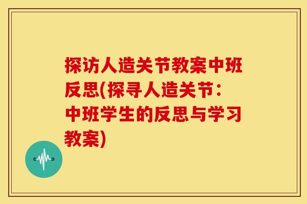 探访人造关节教案中班反思(探寻人造关节：中班学生的反思与学习教案)