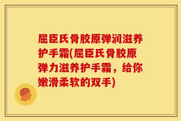 屈臣氏骨胶原弹润滋养护手霜(屈臣氏骨胶原弹力滋养护手霜,给你嫩滑柔软的双手) 屈臣氏骨胶原弹润滋养护手霜(屈臣氏骨胶原弹力滋养护手霜,给你嫩滑柔软的双手)