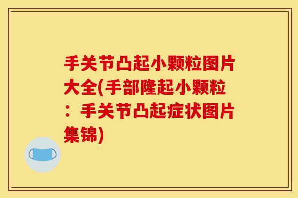 手关节凸起小颗粒图片大全(手部隆起小颗粒：手关节凸起症状图片集锦)