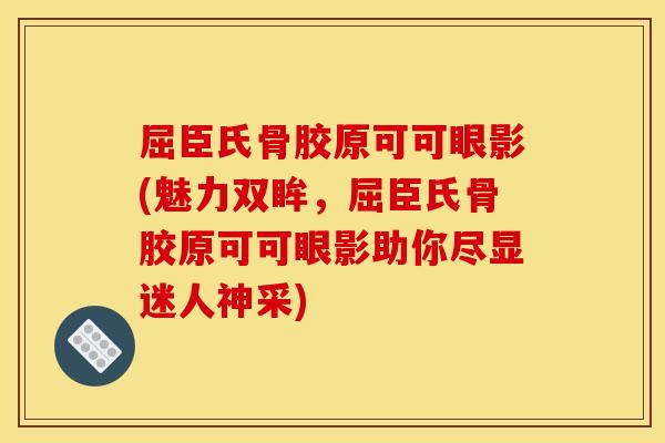 屈臣氏骨胶原可可眼影(魅力双眸，屈臣氏骨胶原可可眼影助你尽显迷人神采)