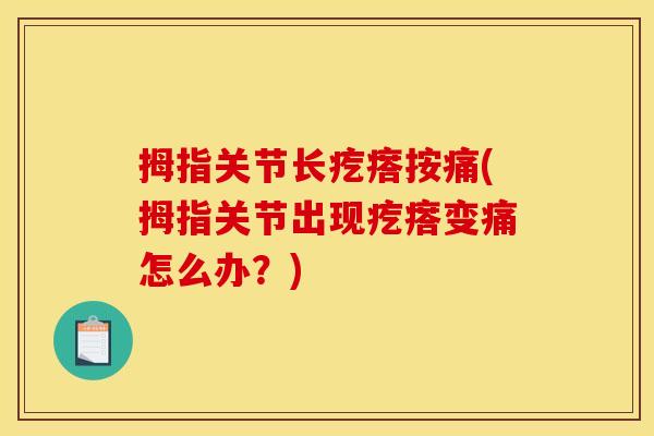 拇指关节长疙瘩按痛(拇指关节出现疙瘩变痛怎么办?) 拇指关节长疙瘩按痛(拇指关节出现疙瘩变痛怎么办?)