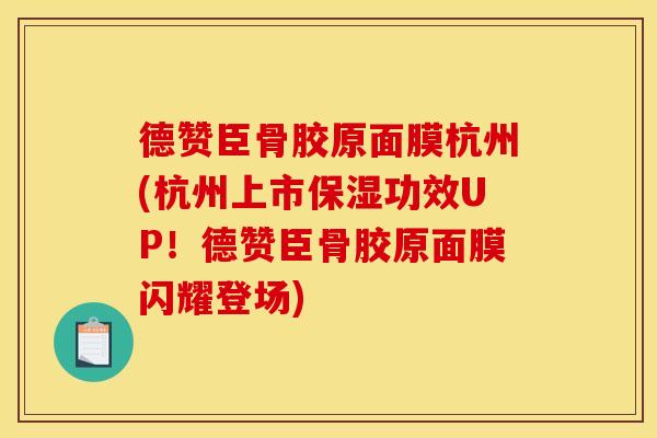 德赞臣骨胶原面膜杭州(杭州上市保湿功效UP!德赞臣骨胶原面膜闪耀登场) 德赞臣骨胶原面膜杭州(杭州上市保湿功效UP!德赞臣骨胶原面膜闪耀登场)